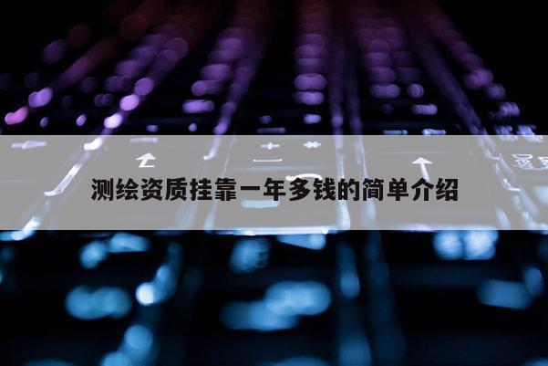 測(cè)繪資質(zhì)掛靠一年多錢的簡(jiǎn)單介紹