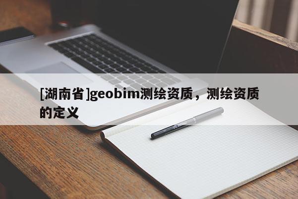 [湖南省]geobim測繪資質，測繪資質的定義