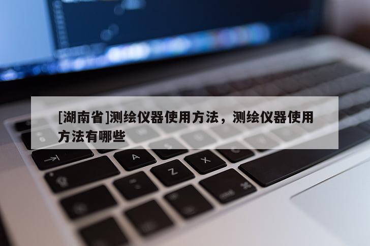 [湖南省]測(cè)繪儀器使用方法，測(cè)繪儀器使用方法有哪些