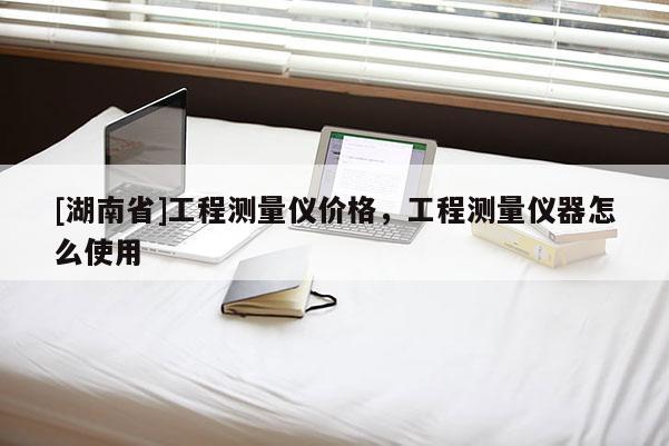 [湖南省]工程測量儀價格，工程測量儀器怎么使用