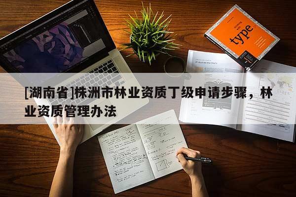[湖南省]株洲市林業(yè)資質(zhì)丁級申請步驟，林業(yè)資質(zhì)管理辦法